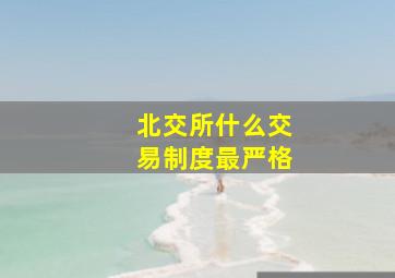 北交所什么交易制度最严格