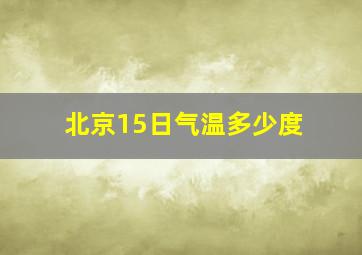 北京15日气温多少度