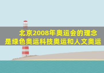 北京2008年奥运会的理念是绿色奥运科技奥运和人文奥运