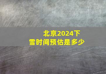 北京2024下雪时间预估是多少