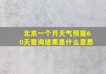 北京一个月天气预报60天查询结果是什么意思