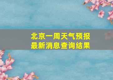 北京一周天气预报最新消息查询结果