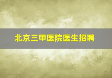 北京三甲医院医生招聘