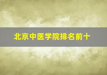 北京中医学院排名前十