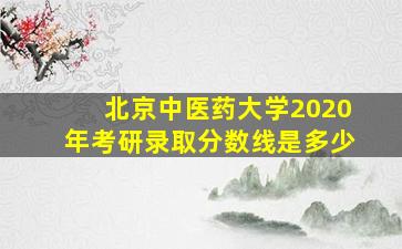 北京中医药大学2020年考研录取分数线是多少