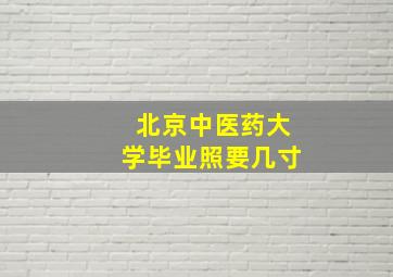 北京中医药大学毕业照要几寸