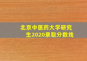 北京中医药大学研究生2020录取分数线