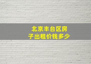 北京丰台区房子出租价钱多少