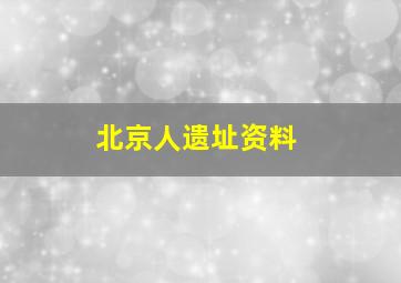 北京人遗址资料