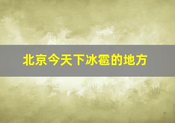 北京今天下冰雹的地方