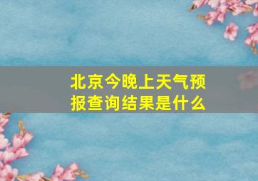 北京今晚上天气预报查询结果是什么