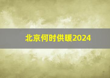 北京何时供暖2024