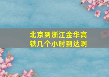 北京到浙江金华高铁几个小时到达啊