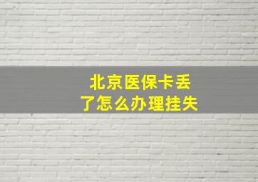 北京医保卡丢了怎么办理挂失