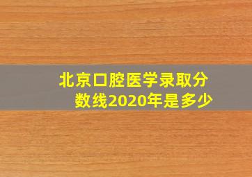 北京口腔医学录取分数线2020年是多少