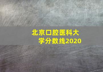 北京口腔医科大学分数线2020