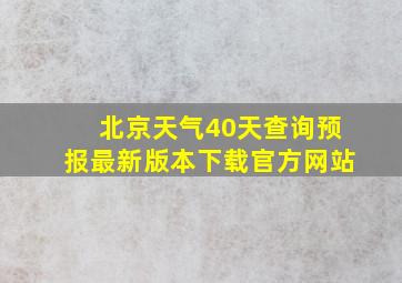 北京天气40天查询预报最新版本下载官方网站