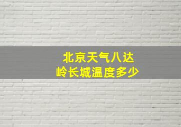 北京天气八达岭长城温度多少