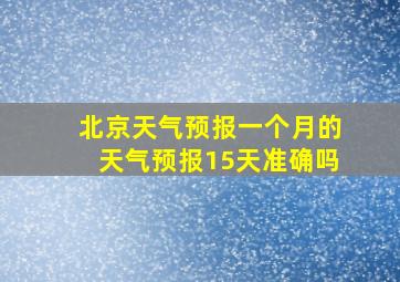 北京天气预报一个月的天气预报15天准确吗