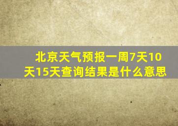 北京天气预报一周7天10天15天查询结果是什么意思