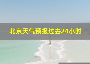 北京天气预报过去24小时