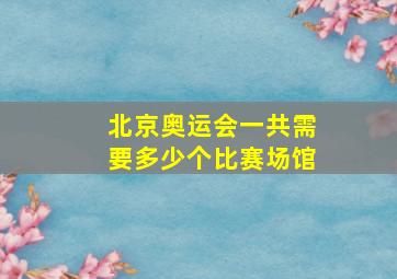 北京奥运会一共需要多少个比赛场馆