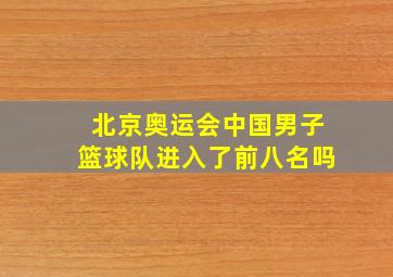 北京奥运会中国男子篮球队进入了前八名吗