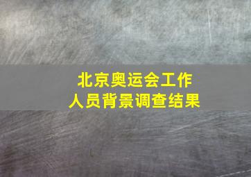 北京奥运会工作人员背景调查结果