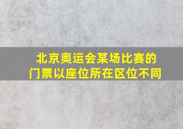 北京奥运会某场比赛的门票以座位所在区位不同