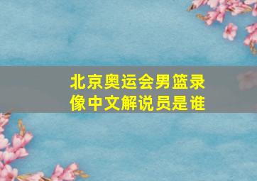 北京奥运会男篮录像中文解说员是谁