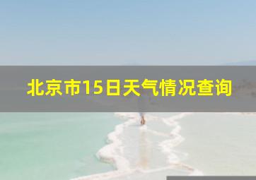 北京市15日天气情况查询