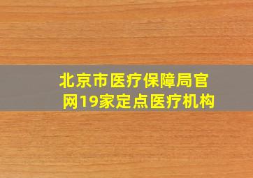 北京市医疗保障局官网19家定点医疗机构