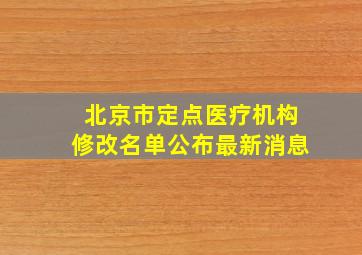 北京市定点医疗机构修改名单公布最新消息