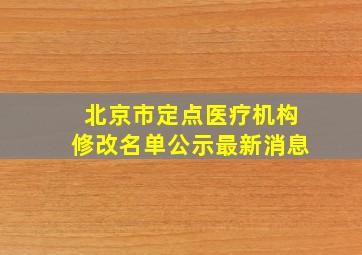 北京市定点医疗机构修改名单公示最新消息