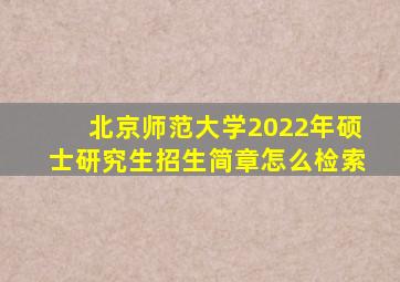 北京师范大学2022年硕士研究生招生简章怎么检索