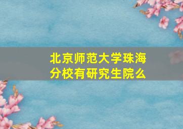 北京师范大学珠海分校有研究生院么