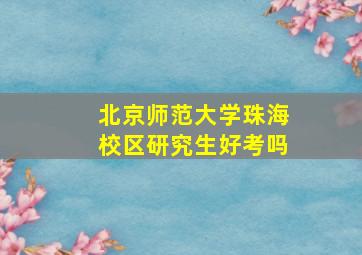 北京师范大学珠海校区研究生好考吗