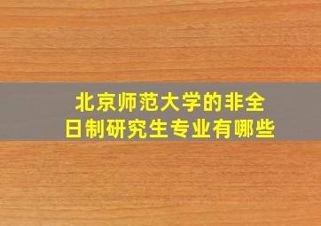 北京师范大学的非全日制研究生专业有哪些