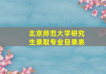 北京师范大学研究生录取专业目录表