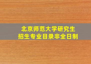 北京师范大学研究生招生专业目录非全日制