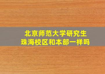 北京师范大学研究生珠海校区和本部一样吗