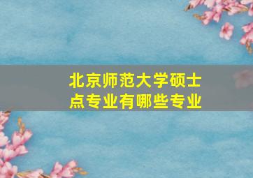 北京师范大学硕士点专业有哪些专业