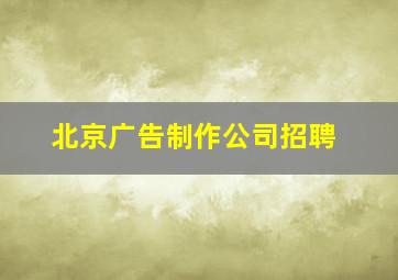 北京广告制作公司招聘