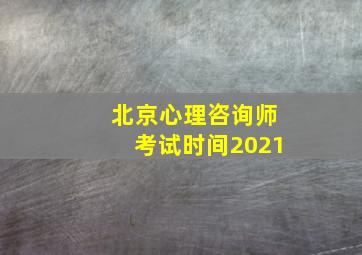 北京心理咨询师考试时间2021