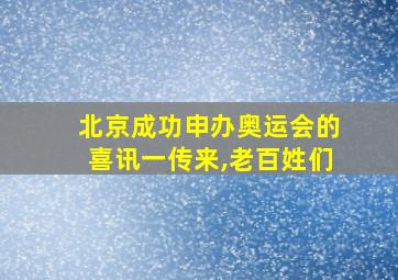 北京成功申办奥运会的喜讯一传来,老百姓们