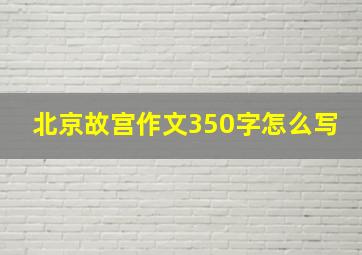 北京故宫作文350字怎么写