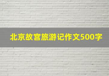 北京故宫旅游记作文500字