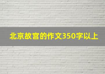 北京故宫的作文350字以上