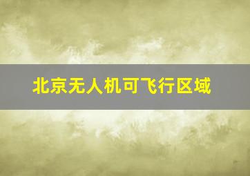 北京无人机可飞行区域