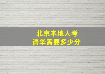 北京本地人考清华需要多少分